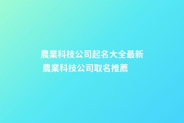 農業科技公司起名大全最新 農業科技公司取名推薦-第1張-公司起名-玄機派